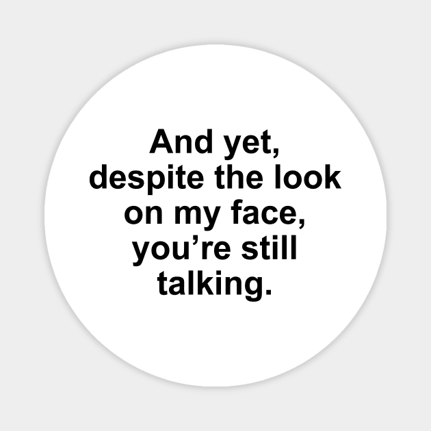 And Yet Despite The Look On My Face, You're Still Talking Magnet by shopbudgets